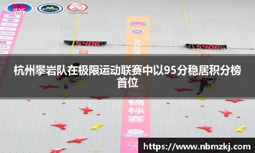 杭州攀岩队在极限运动联赛中以95分稳居积分榜首位