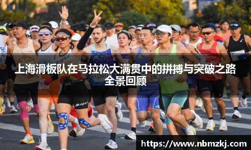 上海滑板队在马拉松大满贯中的拼搏与突破之路全景回顾
