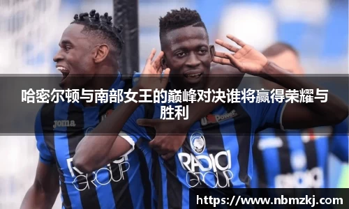 哈密尔顿与南部女王的巅峰对决谁将赢得荣耀与胜利